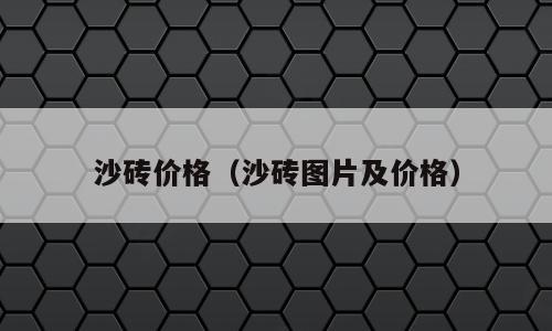 沙砖价格（沙砖图片及价格）