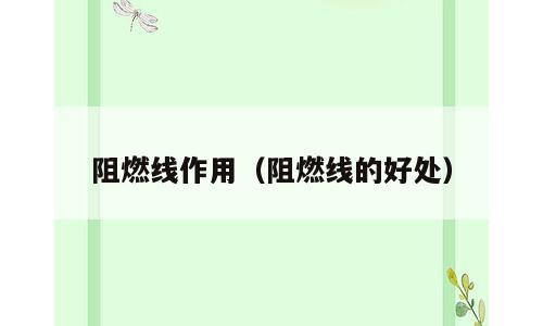 阻燃线作用（阻燃线的好处）