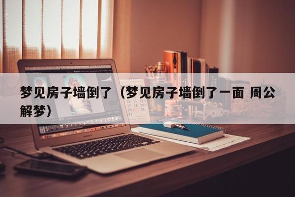 梦见房子墙倒了（梦见房子墙倒了一面 周公解梦）