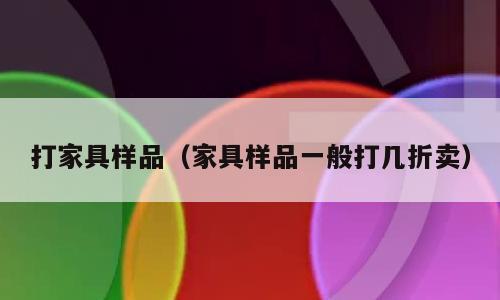 打家具样品（家具样品一般打几折卖）