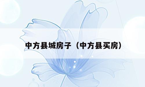 中方县城房子（中方县买房）