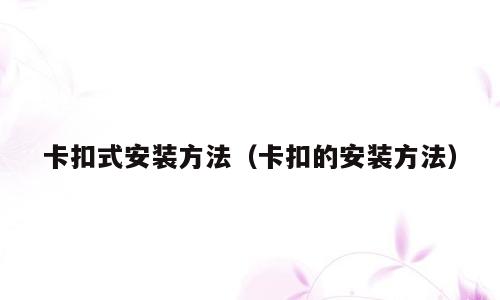 卡扣式安装方法（卡扣的安装方法）