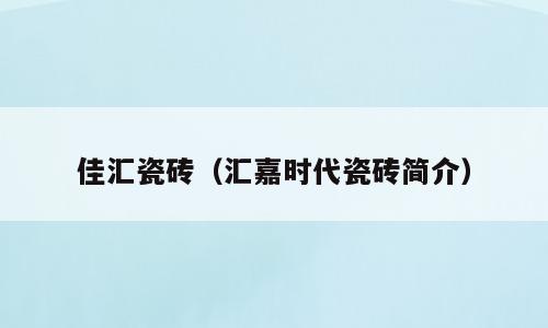 佳汇瓷砖（汇嘉时代瓷砖简介）