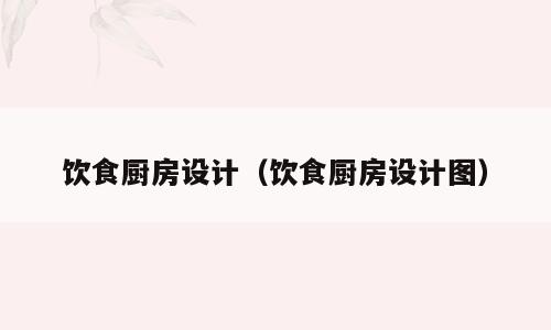 饮食厨房设计（饮食厨房设计图）