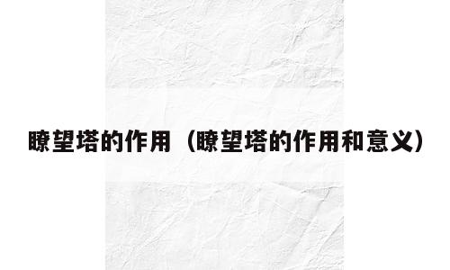 瞭望塔的作用（瞭望塔的作用和意义）
