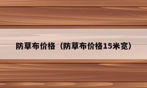 防草布价格（防草布价格15米宽）