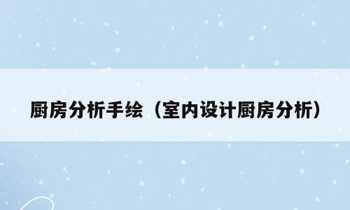 厨房分析手绘（室内设计厨房分析）