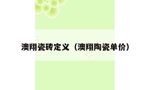 澳翔瓷砖定义（澳翔陶瓷单价）