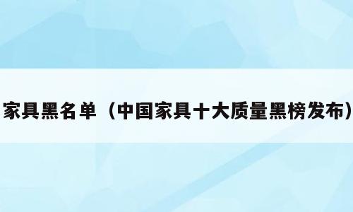 家具黑名单（中国家具十大质量黑榜发布）