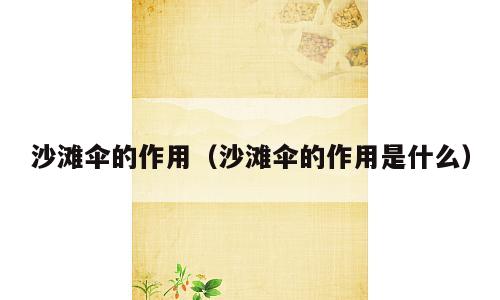 沙滩伞的作用（沙滩伞的作用是什么）