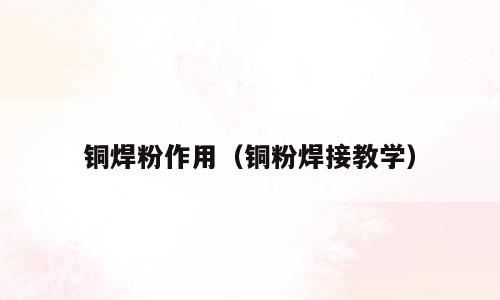 铜焊粉作用（铜粉焊接教学）