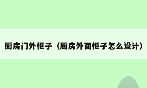 厨房门外柜子（厨房外面柜子怎么设计）