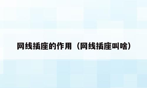 网线插座的作用（网线插座叫啥）