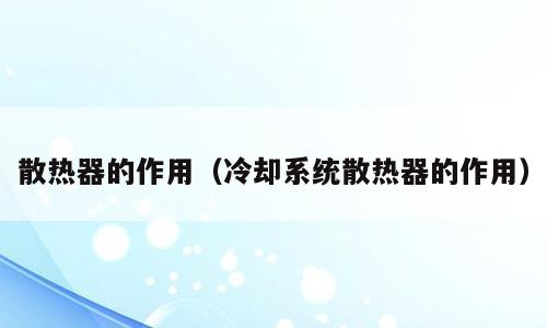 散热器的作用（冷却系统散热器的作用）