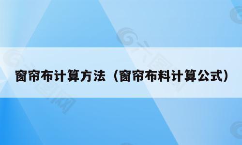 窗帘布计算方法（窗帘布料计算公式）