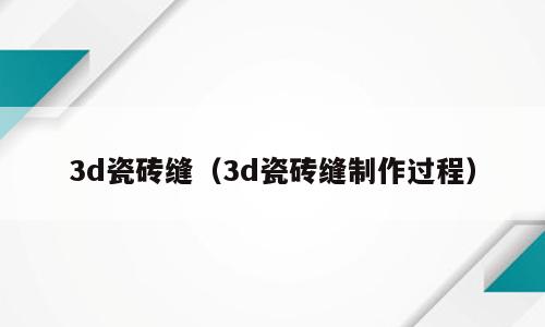 3d瓷砖缝（3d瓷砖缝制作过程）