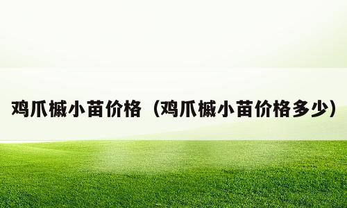 鸡爪槭小苗价格（鸡爪槭小苗价格多少）