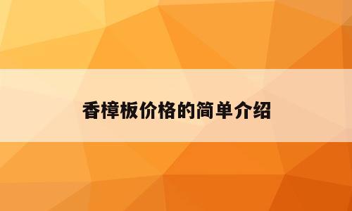 香樟板价格的简单介绍