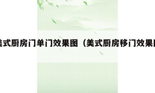 美式厨房门单门效果图（美式厨房移门效果图）