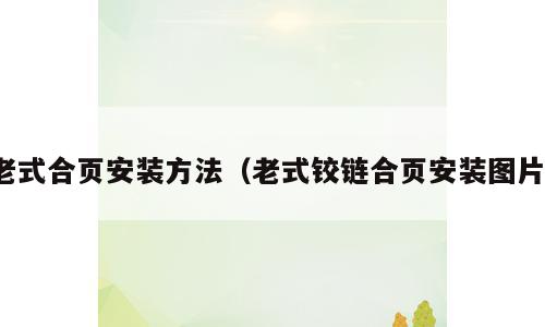 老式合页安装方法（老式铰链合页安装图片）