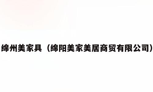 绵州美家具（绵阳美家美居商贸有限公司）
