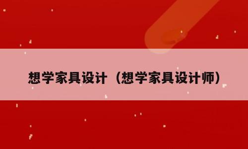 想学家具设计（想学家具设计师）
