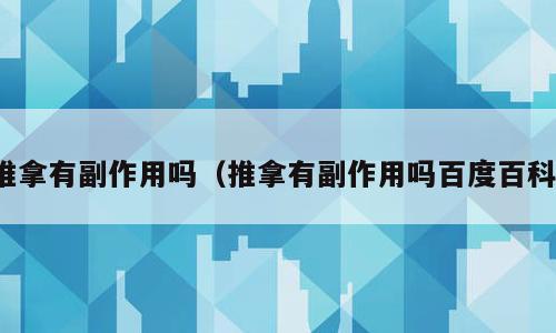 推拿有副作用吗（推拿有副作用吗百度百科）