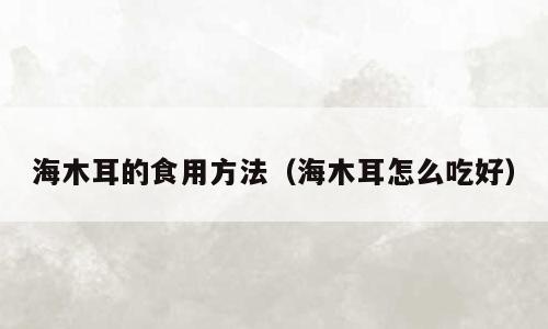 海木耳的食用方法（海木耳怎么吃好）