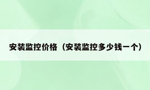 安装监控价格（安装监控多少钱一个）