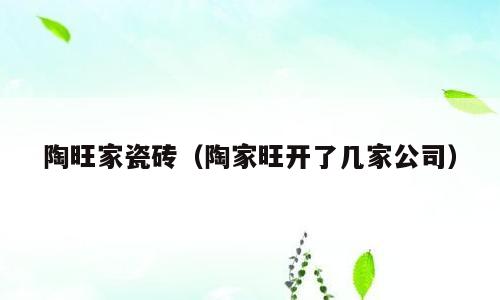 陶旺家瓷砖（陶家旺开了几家公司）
