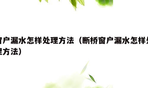 窗户漏水怎样处理方法（断桥窗户漏水怎样处理方法）