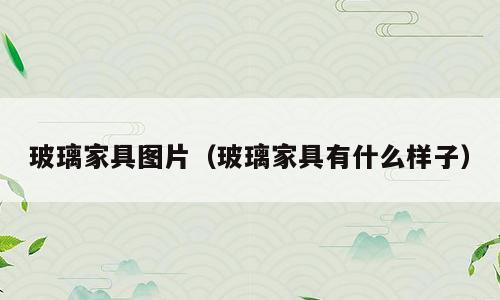 玻璃家具图片（玻璃家具有什么样子）