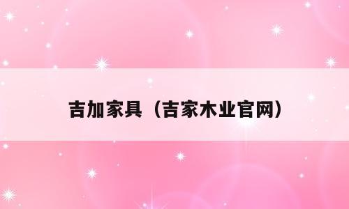 吉加家具（吉家木业官网）