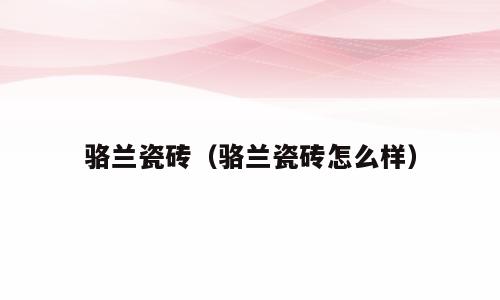骆兰瓷砖（骆兰瓷砖怎么样）