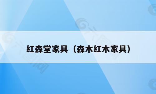 红森堂家具（森木红木家具）