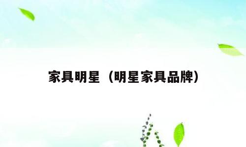家具明星（明星家具品牌）