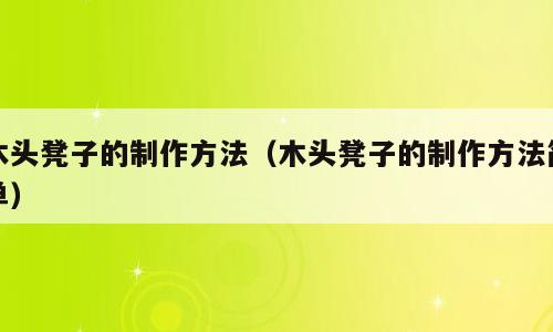 木头凳子的制作方法（木头凳子的制作方法简单）