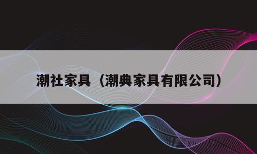 潮社家具（潮典家具有限公司）