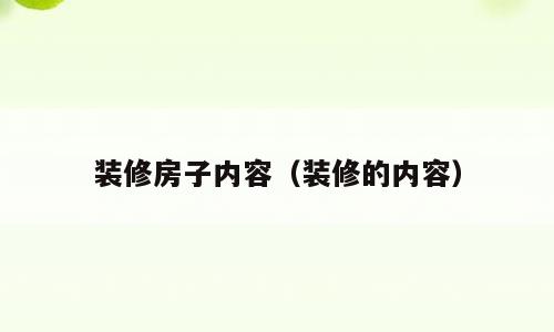 装修房子内容（装修的内容）