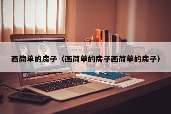 画简单的房子（画简单的房子画简单的房子）