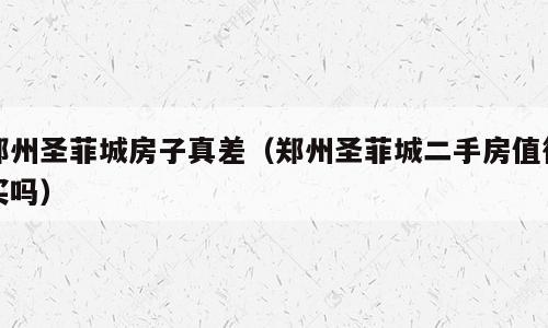 郑州圣菲城房子真差（郑州圣菲城二手房值得买吗）