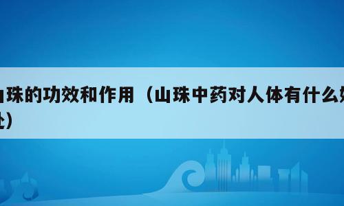 山珠的功效和作用（山珠中药对人体有什么好处）