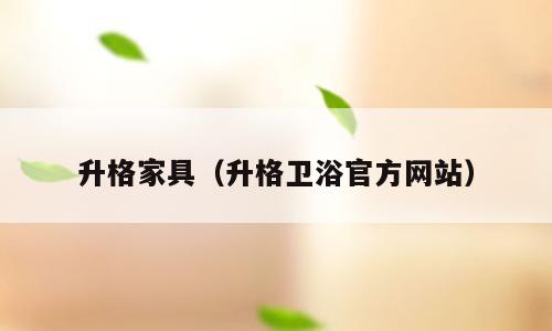 升格家具（升格卫浴官方网站）