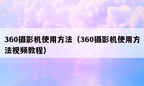 360摄影机使用方法（360摄影机使用方法视频教程）