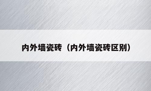 内外墙瓷砖（内外墙瓷砖区别）