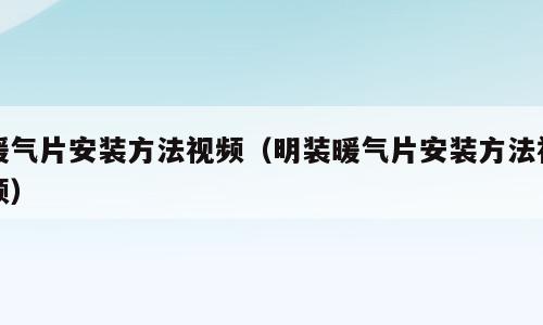 暖气片安装方法视频（明装暖气片安装方法视频）