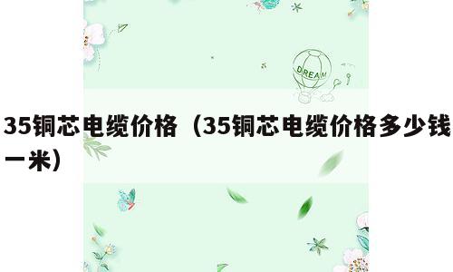 35铜芯电缆价格（35铜芯电缆价格多少钱一米）