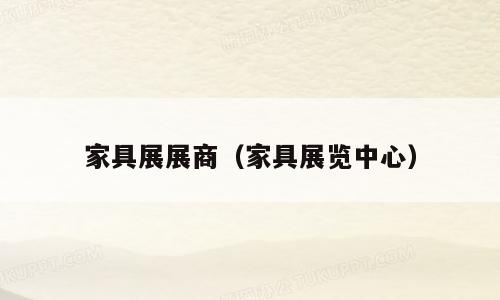 家具展展商（家具展览中心）