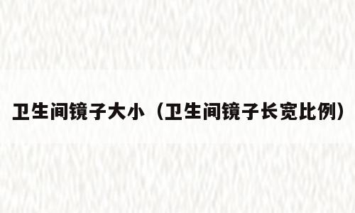 卫生间镜子大小（卫生间镜子长宽比例）