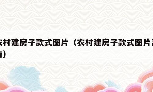 农村建房子款式图片（农村建房子款式图片高清）